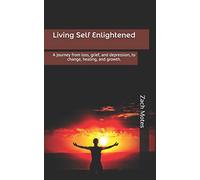 Living Self Enlightened: A journey from loss, grief, and depression, to change, healing, and growth.