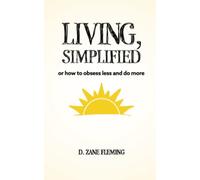 Living, Simplified: Or How to Obsess Less & Do More