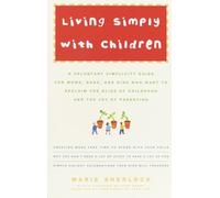 Living Simply with Children: A Voluntary Simplicity Guide for Moms, Dads, and Kids Who Want to Reclaim the Bliss of Childhood and the Joy of Parenting
