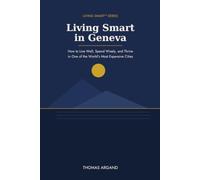 Living Smart in Geneva: How to Live Well, Spend Wisely, and Thrive in One of the World's Most Expensive Cities