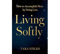 Living Softly: How to Accomplish More by Doing Less