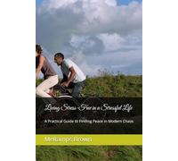 Living Stress-Free in a Stressful Life: A Practical Guide to Finding Peace in Modern Chaos