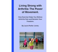 Living Strong with Arthritis: The Power of Movement.: How Exercise Helps You Relieve Arthritis Pain and Reclaim Your Freedom.