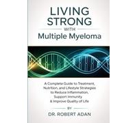 Living Strong with Multiple Myeloma: A Complete Guide to Treatment, Nutrition, and Lifestyle Strategies to Reduce Inflammation, Support Immunity & Improve Quality of Life