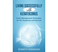 Living Successfully With Keratoconus: Your Clear Vision Window Companion: Daily Management Strategies For Kc Diagnosis And Beyond