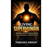 Living Superhuman: Breaking Out Of Survival Mode and Unlocking the Power Within
