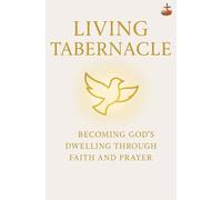 Living Tabernacle: How Faith, Surrender, and Prayer Transform You Into God’s Dwelling Place