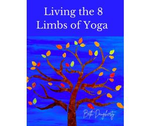 Living the 8 Limbs of Yoga: A Modern Yogis Guide to Ethics, Daily Habits, Mindfulness, Meditation and Peace