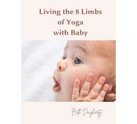 Living the 8 Limbs of Yoga with Baby: A Parent’s Guide to Ethics, Daily Habits, Mindfulness, Meditation and Peace