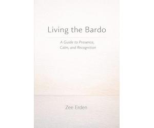 Living the Bardo: A Guide to Presence, Calm, and Recognition