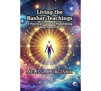 Living the Bashar Teachings: A Practical Guide to Manifesting Your Ideal Life