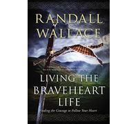 Living the Braveheart Life: Finding the Courage to Follow Your Heart