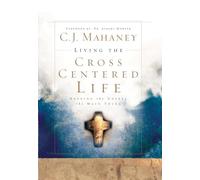 Living the Cross Centered Life: Keeping the Gospel the Main Thing