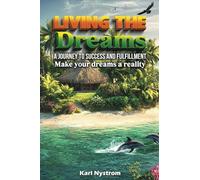 Living the Dreams: A Journey to Success and Fulfillment. Make Your Dreams a Reality