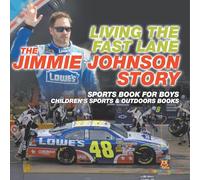 Living the Fast Lane: The Jimmie Johnson Story - Sports Book for Boys Children's Sports & Outdoors Books