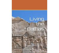 Living the Gathas: An Introduction to Early Zoroastrian Teaching and Practice
