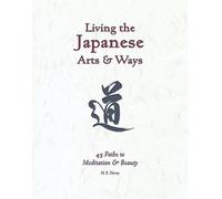 Living the Japanese Arts & Ways: 45 Paths to Meditation & Beauty