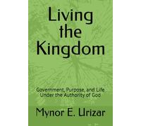Living the Kingdom: Government, Purpose, and Life Under the Authority of God