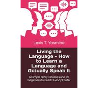 Living the Language - How to Learn a Language and Actually Speak It: A Simple Story-Driven Guide for Beginners to Build Fluency Faster