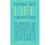 Living the Life Unexpected: 12 Weeks to Your Plan B for a Meaningful and Fulfilling Future Without Children