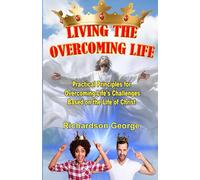 Living The Overcoming Life: Practical Principles For Overcoming Life's Challenges