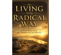 Living the Radical Way: A Deep Dive into the Sermon on the Mount