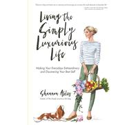 Living The Simply Luxurious Life: Making Your Everydays Extraordinary and Discovering Your Best Self
