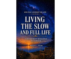 LIVING THE SLOW AND FULL LIFE: A RETIREMENT RESILIANCE HANDBOOK