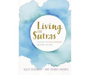 Living the Sutras: A Guide to Yoga Wisdom beyond the Mat