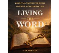 LIVING THE WORD: ESSENTIAL TRUTHS FOR FAITH, GROWTH, AND ETERNAL LIFE