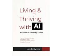 Living & Thriving with AI A Practical Self-Help Guide: Practical strategies, prompts, and habits to boost productivity, creativity, and job security in the AI era