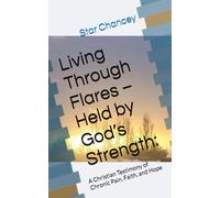 Living Through Flares - Held by God’s Strength:: A Christian Testimony of Chronic Pain, Faith, and Hope