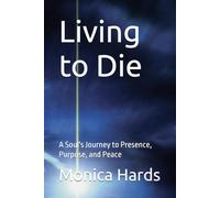 Living to Die: A Soul's Journey to Presence, Purpose, and Peace