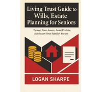 Living Trust Guide to Wills, Estate Planning for Seniors: Protect Your Assets, Avoid Probate, and Secure Your Family's Future