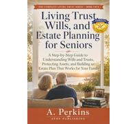 Living Trust, Wills, and Estate Planning for Seniors: A Step-by-Step Guide to Understanding Wills and Trusts, Protecting Assets, and Building an Estate Plan That Works for Your Family