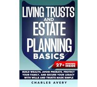 Living Trusts and Estate Planning Basics: Build Wealth, Avoid Probate, Protect Your Family, and Secure Your Legacy with Wills and Trusts Made Simple