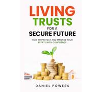 LIVING TRUSTS FOR A SECURE FUTURE: HOW TO PROTECT AND MANAGE YOUR ESTATE WITH CONFIDENCE