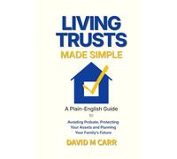 Living Trusts Made Simple: A Plain-English Guide to Avoiding Probate, Protecting Your Assets, and Planning Your Family’s Future