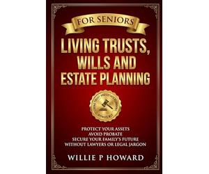 Living Trusts, Wills And Estate Planning For Seniors: Protect Your Assets, Avoid Probate, and Secure Your Family's Future Without Lawyers or Legal Jargon