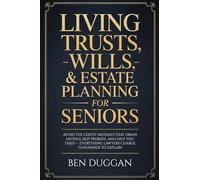 Living Trusts, Wills & Estate Planning for Seniors: Avoid the Costly Mistakes That Drain Your Savings, Skip Probate, and Save on Taxes - Everything Lawyers Charge Thousands to Explain