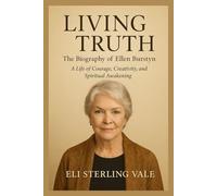 Living Truth: The Biography of Ellen Burstyn: A Life of Courage, Creativity, and Spiritual Awakening