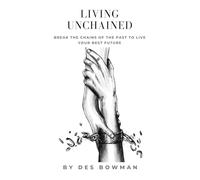 Living Unchained: Break the Chains of the Past to Live Your Best Future