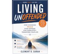 Living Unoffended: How Choosing Peace Over Offense Can Completely Transform Your Life
