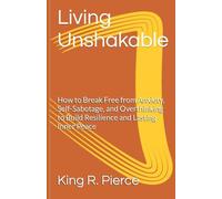 Living Unshakable: How to Break Free from Anxiety, Self-Sabotage, and Overthinking to Build Resilience and Lasting Inner Peace