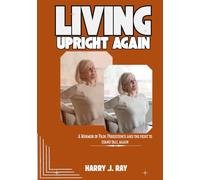 LIVING UPRIGHT AGAIN: A MERMOIR OF PAIN, PERSISTENCE, AND THE FIGHT TO STAND TALL AGAIN