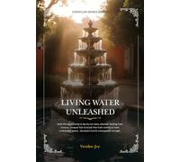 Living Water Unleashed: Seize the opportunity to be dry no more, discover healing from trauma, conquer fear & break free from anxiety to have unshakable peace, abundant love & unstoppable strength.