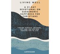 Living Well A 21-Day Devotional on Eudaemonic Happiness for Christians: Finding Purpose, Meaning, Joy, and the Life God Created You to Live