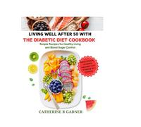 Living Well After 50 with the Diabetic Diet Cookbook: Simple Recipes for Healthy Living and Blood Sugar Control