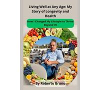 Living Well At Any Age: My Story Of Longevity And Health: How I Changed My Lifestyle To Thrive Beyond 70