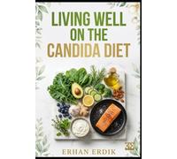 LIVING WELL ON THE CANDIDA DIET: A Beginner's Guide to Supporting Gut Health Through Nutrition, Meal Planning, Delicious Recipes, and Everyday Healthy Habits